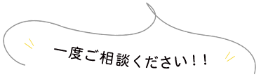  一度ご相談ください！！