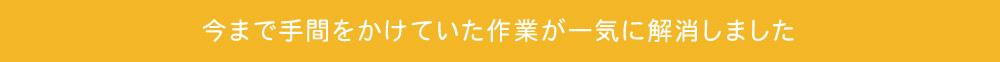 今まで手間をかけていた作業