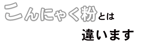 こんにゃく粉とは違います