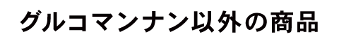 グルコマンナン以外の商品