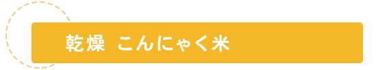 乾燥こんにゃく米